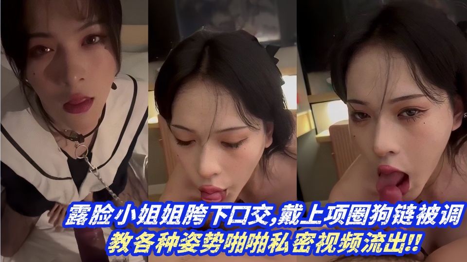 露脸小姐姐胯下口交，戴上项圈狗链被调教各种姿势啪啪私密视频流出！！